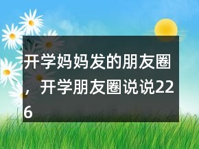 開學媽媽發(fā)的朋友圈，開學朋友圈說說226條
