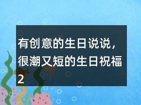 有創(chuàng)意的生日說說，很潮又短的生日祝福227條