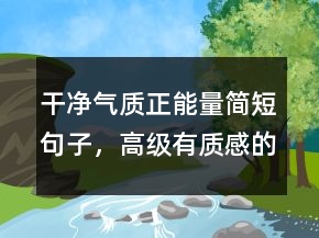干凈氣質(zhì)正能量簡(jiǎn)短句子，高級(jí)有質(zhì)感的句子230條