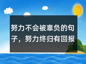 努力不會被辜負(fù)的句子，努力終歸有回報(bào)的句子215條