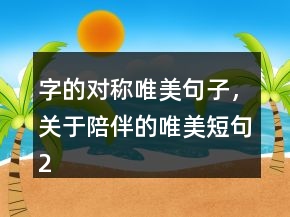 字的對(duì)稱唯美句子，關(guān)于陪伴的唯美短句200條