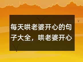 每天哄老婆開心的句子大全，哄老婆開心的話201條