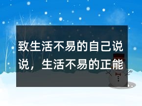 致生活不易的自己說說，生活不易的正能量句子222條