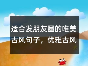 適合發(fā)朋友圈的唯美古風(fēng)句子，優(yōu)雅古風(fēng)的美句發(fā)朋友圈202條