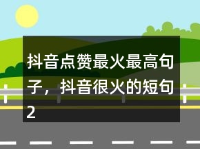 抖音點(diǎn)贊最火最高句子，抖音很火的短句237條