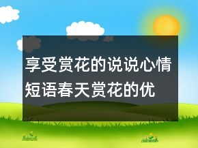 享受賞花的說(shuō)說(shuō)心情短語(yǔ)春天賞花的優(yōu)美句子228條