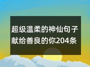 超級(jí)溫柔的神仙句子獻(xiàn)給善良的你204條