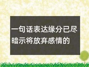 一句話表達緣分已盡暗示將放棄感情的句子208條