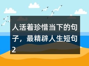 人活著珍惜當下的句子，最精辟人生短句244條
