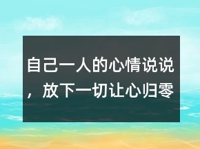 自己一人的心情說說，放下一切,讓心歸零的說說217條