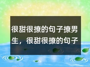 很甜很撩的句子撩男生，很甜很撩的句子表白224條