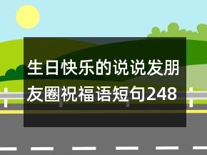 生日快樂的說說發(fā)朋友圈祝福語短句248條