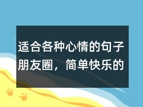 適合各種心情的句子朋友圈，簡單快樂的心態(tài)句子209條
