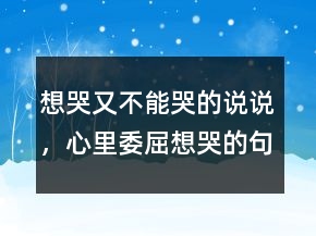 想哭又不能哭的說說，心里委屈想哭的句子236條