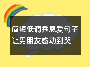 簡短低調(diào)秀恩愛句子,讓男朋友感動到哭的句子248條