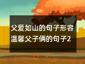 父愛如山的句子形容溫馨父子倆的句子202條