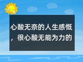 心酸無奈的人生感慨，很心酸無能為力的說說204條