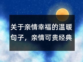 關于親情幸福的溫暖句子，親情可貴經典的句子226條