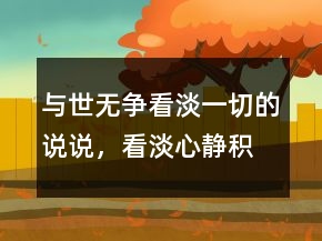 與世無爭看淡一切的說說，看淡,心靜,積極的句子246條