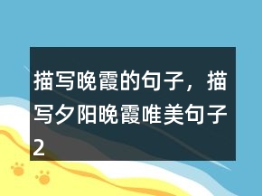 描寫晚霞的句子，描寫夕陽晚霞唯美句子204條