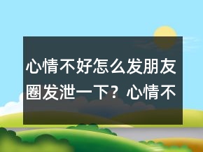 心情不好怎么發(fā)朋友圈發(fā)泄一下？心情不好的說(shuō)說(shuō)247條