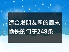 適合發(fā)朋友圈的周末愉快的句子248條