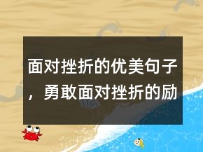 面對(duì)挫折的優(yōu)美句子，勇敢面對(duì)挫折的勵(lì)志句子233條