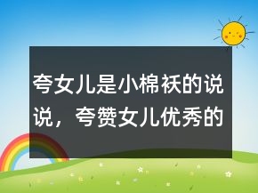 夸女兒是小棉襖的說說，夸贊女兒優(yōu)秀的句子221條