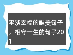 平淡幸福的唯美句子，相守一生的句子201條