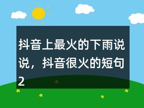 抖音上最火的下雨說說，抖音很火的短句231條