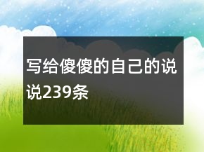 寫(xiě)給傻傻的自己的說(shuō)說(shuō)239條