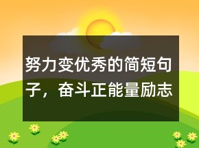 努力變優(yōu)秀的簡短句子，奮斗正能量勵志句子239條