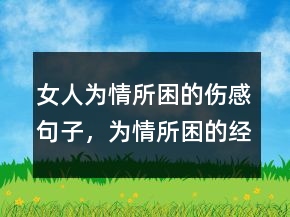 女人為情所困的傷感句子，為情所困的經(jīng)典語(yǔ)錄247條