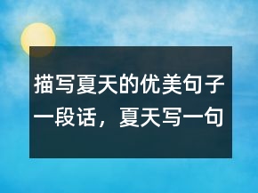 描寫夏天的優(yōu)美句子一段話，夏天寫一句話簡單一點232條