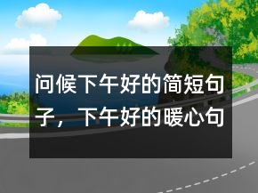 問候下午好的簡短句子，下午好的暖心句子249條