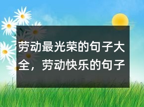勞動(dòng)最光榮的句子大全，勞動(dòng)快樂的句子或名言219條