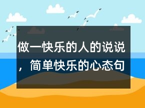 做一快樂的人的說說，簡單快樂的心態(tài)句子243條
