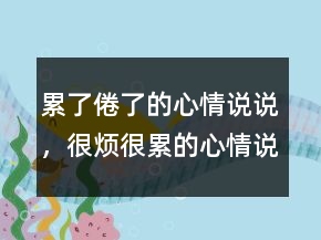 累了倦了的心情說說，很煩很累的心情說說238條