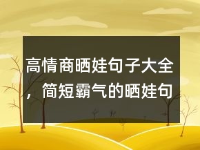 高情商曬娃句子大全，簡(jiǎn)短霸氣的曬娃句子226條