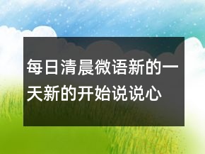 每日清晨微語(yǔ)：新的一天新的開(kāi)始說(shuō)說(shuō)心情短語(yǔ)221條