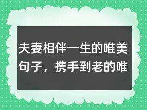 夫妻相伴一生的唯美句子，攜手到老的唯美句子209條