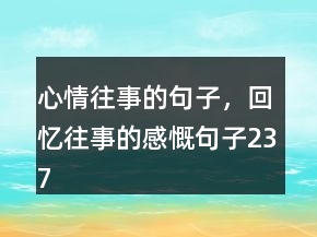 心情往事的句子，回憶往事的感慨句子237條