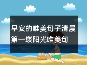 早安的唯美句子清晨第一縷陽光唯美句子240條