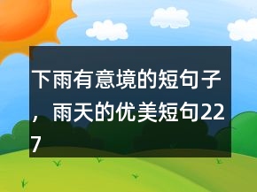 下雨有意境的短句子，雨天的優(yōu)美短句227條