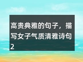高貴典雅的句子，描寫女子氣質(zhì)清雅詩句247條