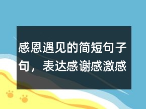 感恩遇見的簡短句子句，表達感謝感激感恩的話229條