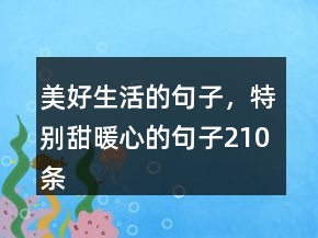 美好生活的句子，特別甜暖心的句子210條