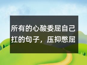 所有的心酸委屈自己扛的句子，壓抑憋屈的心情說說218條