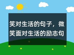 笑對生活的句子，微笑面對生活的勵志句子218條
