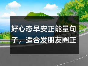 好心態(tài)早安正能量句子，適合發(fā)朋友圈正能量短句207條